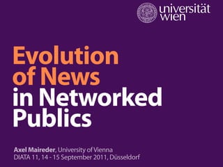 Evolution
of News
in Networked
Publics
Axel Maireder, University of Vienna
DIATA 11, 14 - 15 September 2011, Düsseldorf
 
