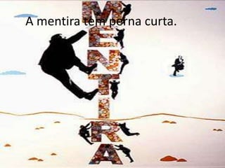 A mentira tem perna curta.

 