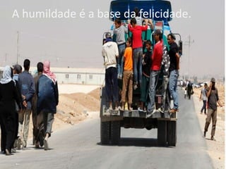 A humildade é a base da felicidade.

 