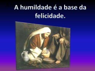 A humildade é a base da felicidade.

 