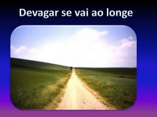 Devagar se vai ao longe.

 