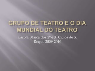 Grupo de Teatro e o Dia Mundial do Teatro Escola Básica dos 2º e 3º Ciclos de S. Roque 2009-2010 