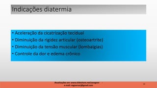 • Aceleração da cicatrização tecidual
• Diminuição da rigidez articular (osteoartrite)
• Diminuição da tensão muscular (lombalgias)
• Controle da dor e edema crônico
Indicações diatermia
14
Atualizações em: www.slideshare.net/savagner -
e-mail: vagnersarj@gmail.com
 