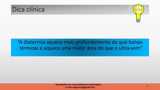 “A diatermia aquece mais profundamente do que bolsas
térmicas e aquece uma maior área do que o ultra-som”.
Dica clínica
8
Atualizações em: www.slideshare.net/savagner -
e-mail: vagnersarj@gmail.com
 