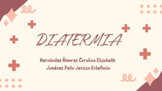 DIATERMIA
Hernández Álvarez Carolina Elizabeth
Jiménez Peña Jessica Estefanía
 