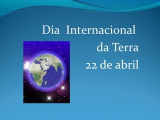 Dia Internacional
          da Terra
        22 de abril
 