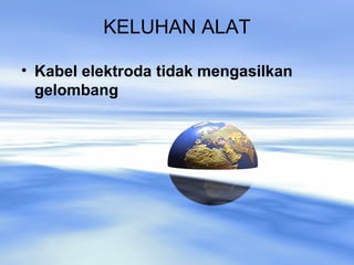 KELUHAN ALAT
• Kabel elektroda tidak mengasilkan
gelombang
 