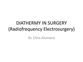 DIATHERMY IN SURGERY
(Radiofrequency Electrosurgery)
Dr. Chris Alumona
 