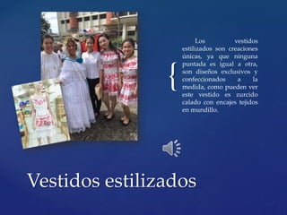 {
Los vestidos
estilizados son creaciones
únicas, ya que ninguna
puntada es igual a otra,
son diseños exclusivos y
confeccionados a la
medida, como pueden ver
este vestido es zurcido
calado con encajes tejidos
en mundillo.
Vestidos estilizados
 