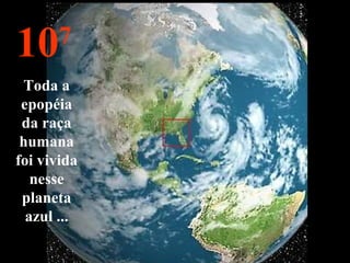 107
Toda a
epopéia
da raça
humana
foi vivida
nesse
planeta
azul ...
 