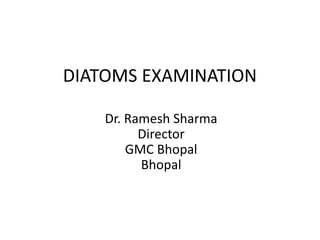 DIATOMS EXAMINATION
Dr. Ramesh Sharma
Director
GMC Bhopal
Bhopal
 