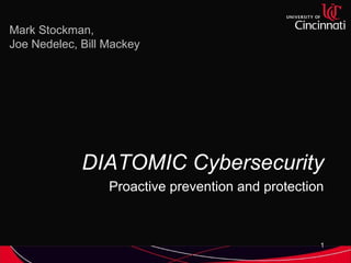 DIATOMIC Cybersecurity
Proactive prevention and protection
Mark Stockman,
Joe Nedelec, Bill Mackey
1
 