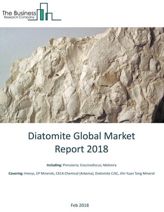 Diatomite Global Market
Report 2018
Including: Pinnularia; Coscinodiscus; Melosira
Covering: Imerys, EP Minerals, CECA Chemical (Arkema), Diatomite CJSC, Jilin Yuan Tong Mineral
Feb 2018
 