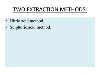 TWO EXTRACTION METHODS:
• Nitric acid method.
• Sulphuric acid method.
 