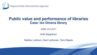 Public value and performance of libraries
Case: Iso Omena library
QQML 23.5.2017
Antti Seppänen
Markku Laitinen, Harri Laihonen, Tomi Rajala
 