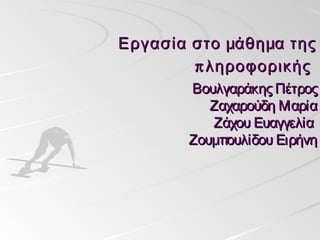 Εργασία στο μάθημα της
        π ληροφορικής
       Βουλγαράκης Πέτρος
          Ζαχαρούδη Μαρία
          Ζάχου Ευαγγελία
       Ζουμπουλίδου Ειρήνη
 