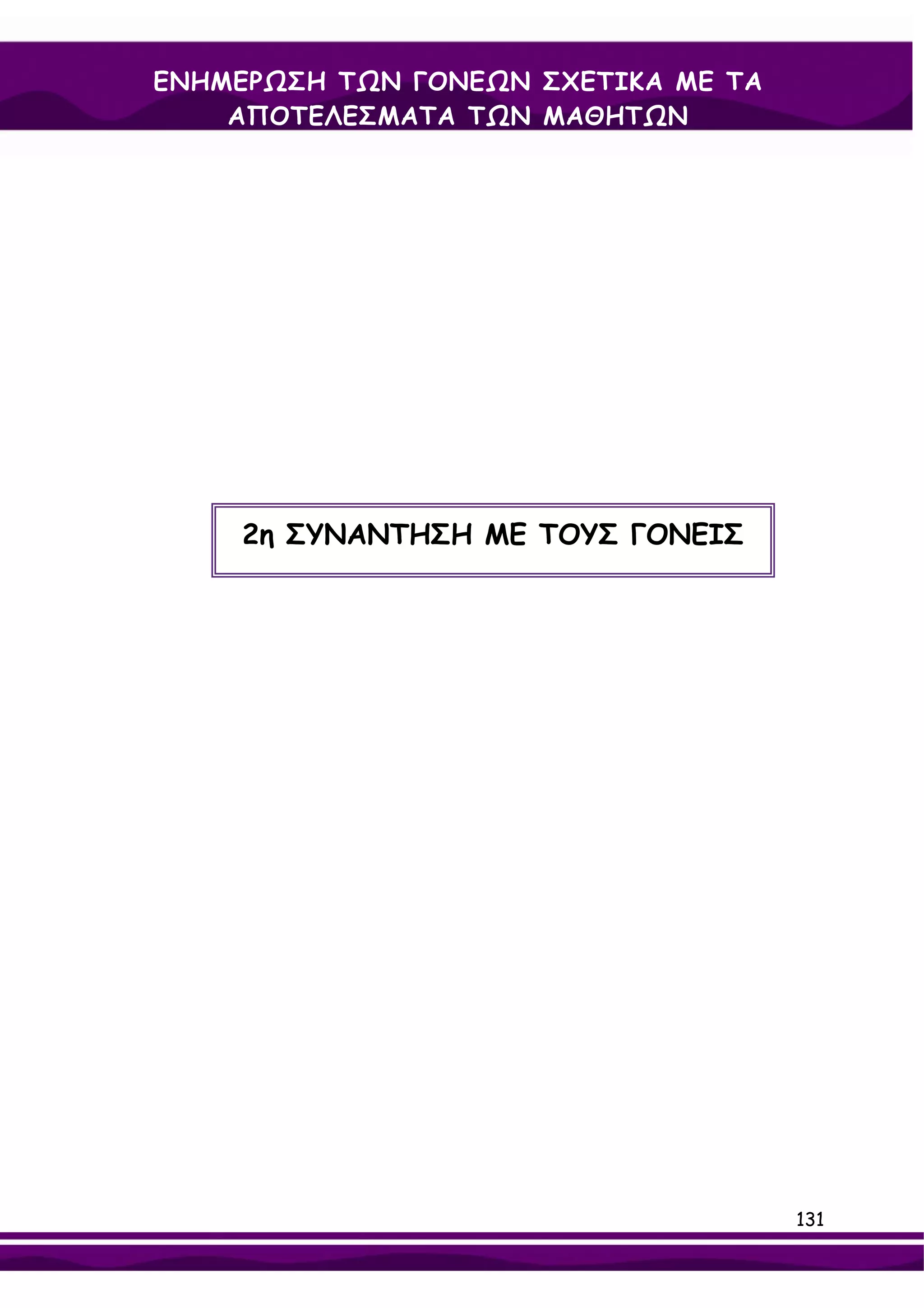 ΕΝΗΜΕΡΩΣΗ ΤΩΝ ΓΟΝΕΩΝ ΣΧΕΤΙΚΑ ΜΕ ΤΑ
    ΑΠΟΤΕΛΕΣΜΑΤΑ ΤΩΝ ΜΑΘΗΤΩΝ




    2η ΣΥΝΑΝΤΗΣΗ ΜΕ ΤΟΥΣ ΓΟΝΕΙΣ




                                     131
 