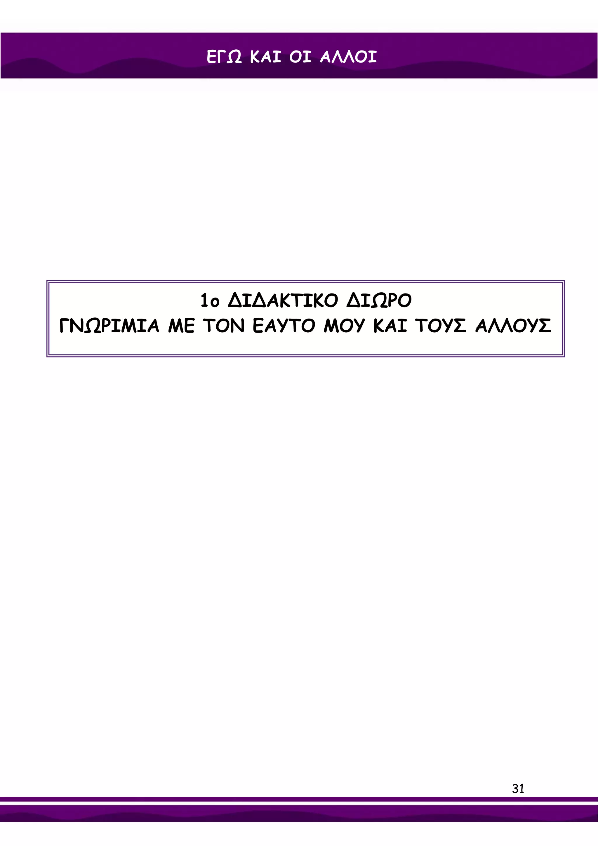 ΕΓΩ ΚΑΙ ΟΙ ΑΛΛΟΙ




            1ο ∆Ι∆ΑΚΤΙΚΟ ∆ΙΩΡΟ
ΓΝΩΡΙΜΙΑ ΜΕ ΤΟΝ ΕΑΥΤΟ ΜΟΥ ΚΑΙ ΤΟΥΣ ΑΛΛΟΥΣ




                                     31
 