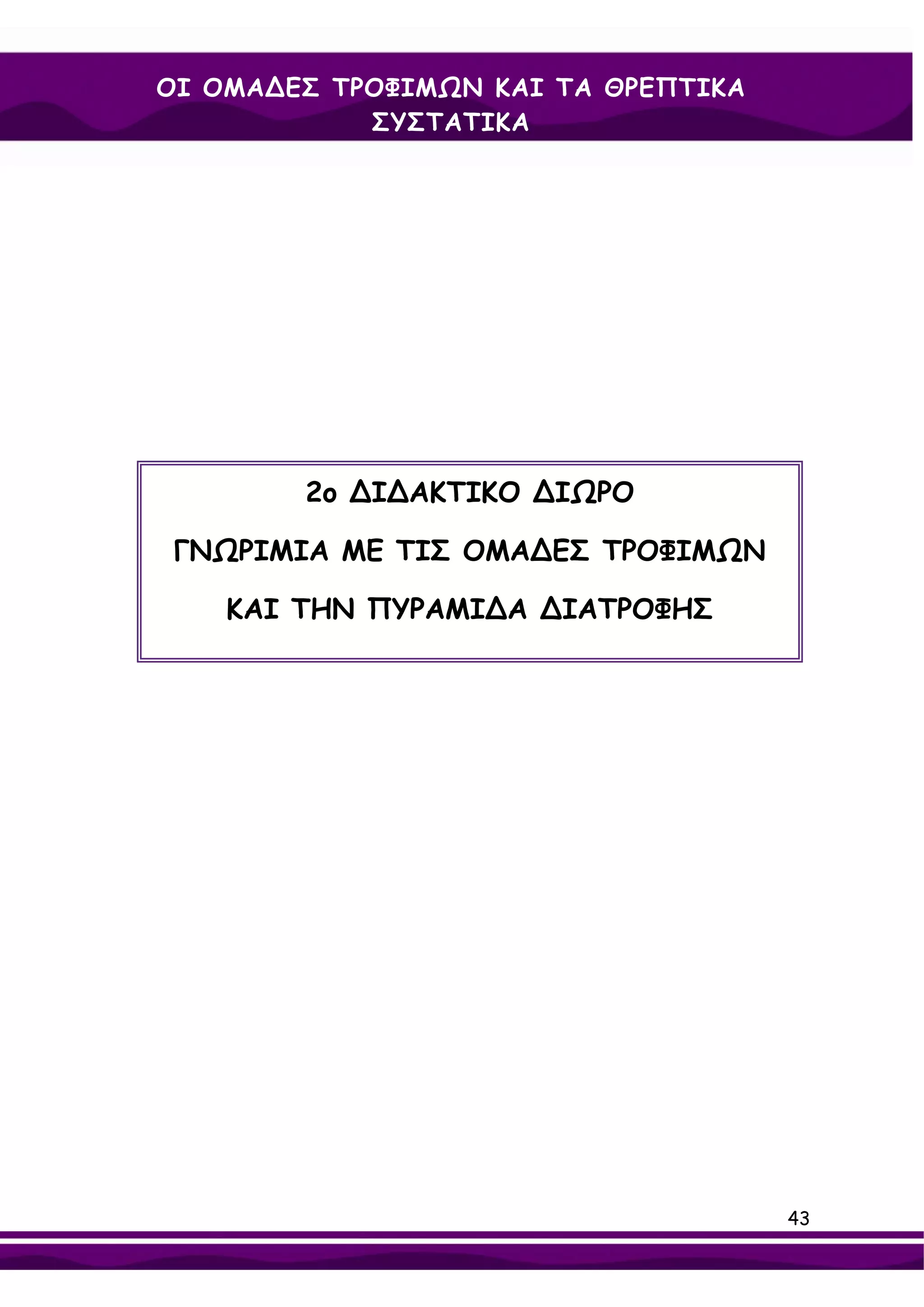 ΟΙ ΟΜΑ∆ΕΣ ΤΡΟΦΙΜΩΝ ΚΑΙ ΤΑ ΘΡΕΠΤΙΚΑ
            ΣΥΣΤΑΤΙΚΑ




        2ο ∆Ι∆ΑΚΤΙΚΟ ∆ΙΩΡΟ

 ΓΝΩΡΙΜΙΑ ΜΕ ΤΙΣ ΟΜΑ∆ΕΣ ΤΡΟΦΙΜΩΝ

    ΚΑΙ ΤΗΝ ΠΥΡΑΜΙ∆Α ∆ΙΑΤΡΟΦΗΣ




                                     43
 