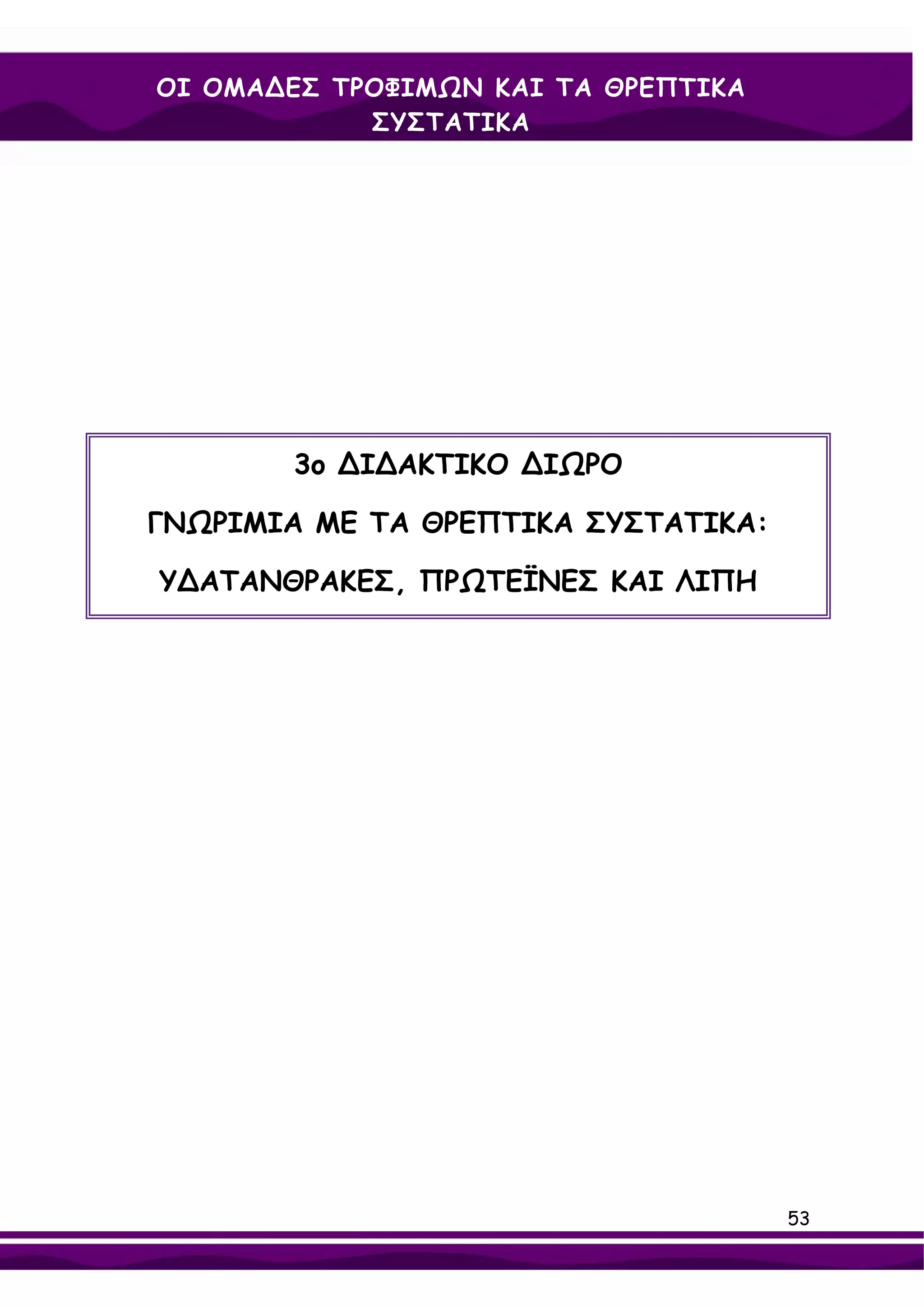 ΟΙ ΟΜΑ∆ΕΣ ΤΡΟΦΙΜΩΝ ΚΑΙ ΤΑ ΘΡΕΠΤΙΚΑ
            ΣΥΣΤΑΤΙΚΑ




       3ο ∆Ι∆ΑΚΤΙΚΟ ∆ΙΩΡΟ

ΓΝΩΡΙΜΙΑ ΜΕ ΤΑ ΘΡΕΠΤΙΚΑ ΣΥΣΤΑΤΙΚΑ:

Υ∆ΑΤΑΝΘΡΑΚΕΣ, ΠΡΩΤΕΪΝΕΣ ΚΑΙ ΛΙΠΗ




                                     53
 