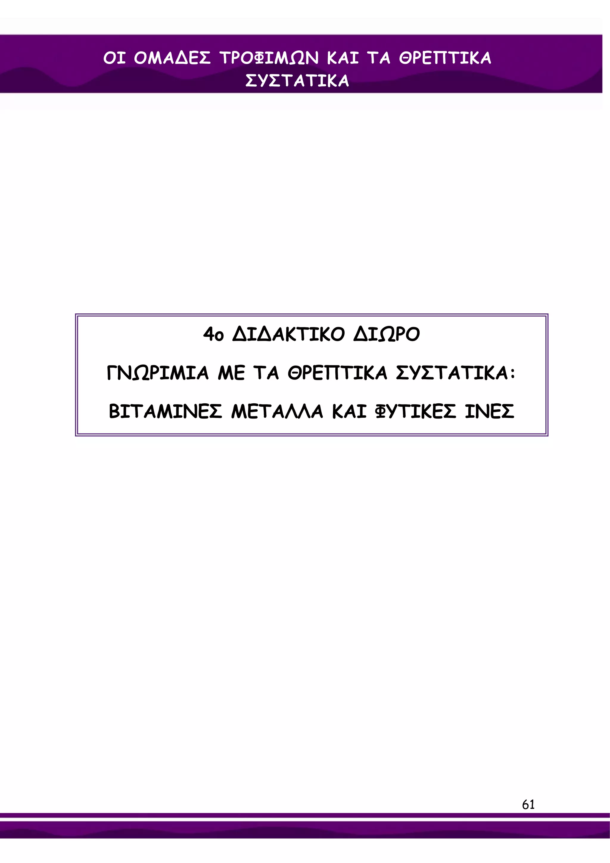 ΟΙ ΟΜΑ∆ΕΣ ΤΡΟΦΙΜΩΝ ΚΑΙ ΤΑ ΘΡΕΠΤΙΚΑ
            ΣΥΣΤΑΤΙΚΑ




        4ο ∆Ι∆ΑΚΤΙΚΟ ∆ΙΩΡΟ

ΓΝΩΡΙΜΙΑ ΜΕ ΤΑ ΘΡΕΠΤΙΚΑ ΣΥΣΤΑΤΙΚΑ:

ΒΙΤΑΜΙΝΕΣ ΜΕΤΑΛΛΑ ΚΑΙ ΦΥΤΙΚΕΣ ΙΝΕΣ




                                     61
 
