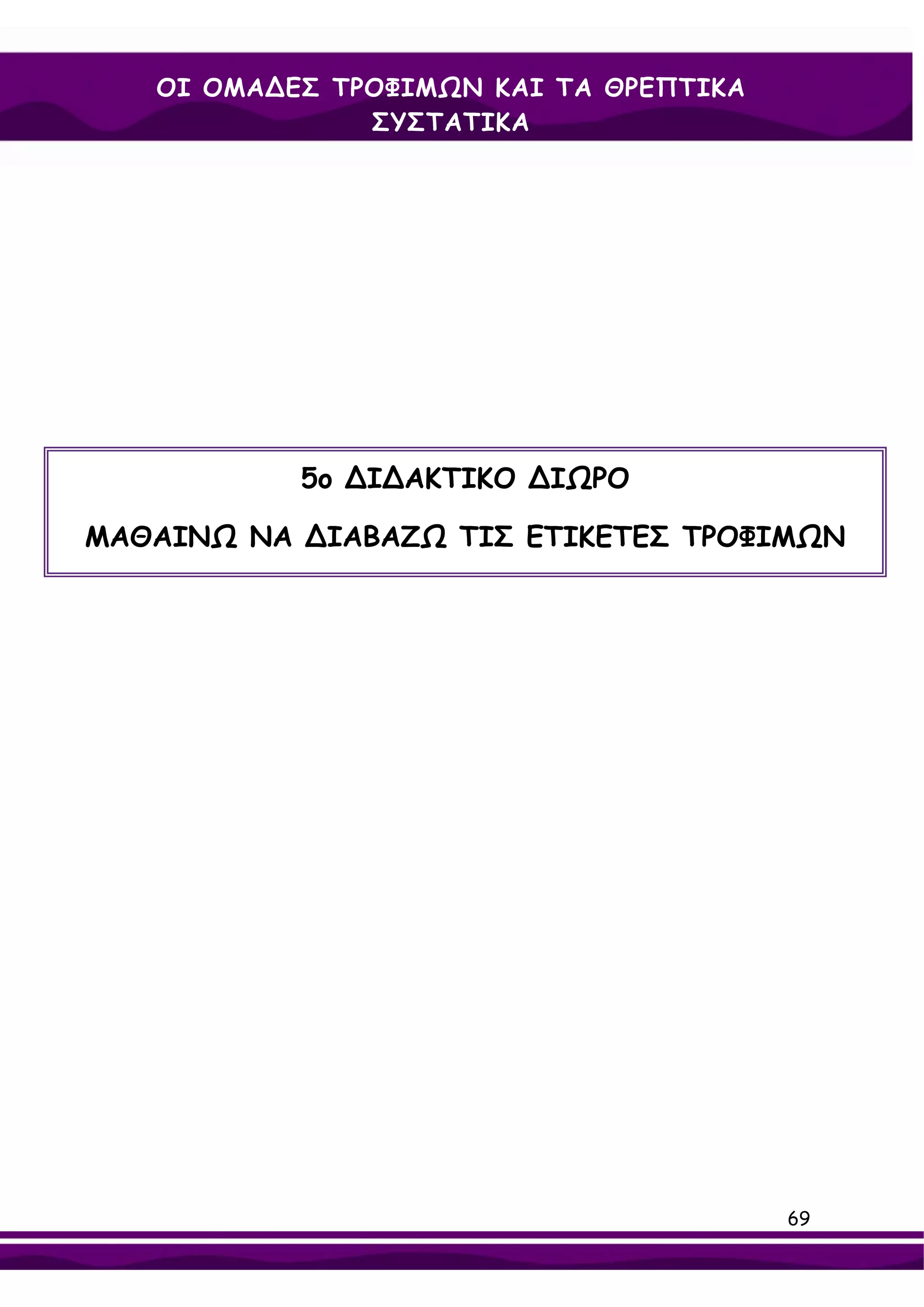 ΟΙ ΟΜΑ∆ΕΣ ΤΡΟΦΙΜΩΝ ΚΑΙ ΤΑ ΘΡΕΠΤΙΚΑ
               ΣΥΣΤΑΤΙΚΑ




           5ο ∆Ι∆ΑΚΤΙΚΟ ∆ΙΩΡΟ

ΜΑΘΑΙΝΩ ΝΑ ∆ΙΑΒΑΖΩ ΤΙΣ ΕΤΙΚΕΤΕΣ ΤΡΟΦΙΜΩΝ




                                        69
 