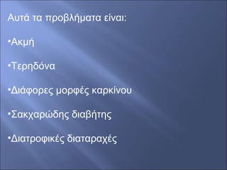 Αυτά τα προβλήματα είναι:
•Ακμή
•Τερηδόνα
•Διάφορες μορφές καρκίνου
•Σακχαρώδης διαβήτης
•Διατροφικές διαταραχές
 