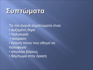 ΣυπτώματαΣυπτώματα
Τα πιο συχνά συμπτώματα είναι:
• αυξημένη δίψα
• πολυουρία
• κούραση
• έντονη πείνα που οδηγεί σε
πολυφαγία
• απώλεια βάρους
• θάμπωμα στην όραση
 
