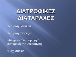 ΔΙΑΤΡΟΦΙΚΕΣΔΙΑΤΡΟΦΙΚΕΣ
ΔΙΑΤΑΡΑΧΕΣΔΙΑΤΑΡΑΧΕΣ
•Νευρική βουλιμία
•Νευρική ανορεξία
•Αδηφαγική διαταραχή ή
διαταραχή της υπερφαγίας
•Παχυσαρκία
 