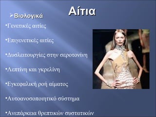 ΑίτιαΑίτιαΒιολογικάΒιολογικά
•Γενετικές αιτίες
•Επιγενετικές αιτίες
•Δυσλειτουργίες στην σεροτονίνη
•Λεπτίνη και γκρελίνη
•Εγκεφαλική ροή αίματος
•Αυτοανοσοποιητικό σύστημα
•Ανεπάρκεια θρεπτικών συστατικών
 