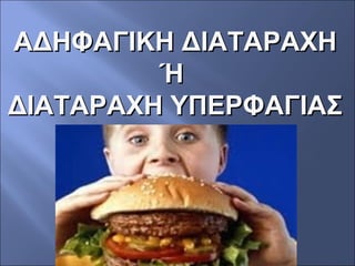 ΑΔΗΦΑΓΙΚΗ ΔΙΑΤΑΡΑΧΗΑΔΗΦΑΓΙΚΗ ΔΙΑΤΑΡΑΧΗ
ΉΉ
ΔΙΑΤΑΡΑΧΗ ΥΠΕΡΦΑΓΙΑΣΔΙΑΤΑΡΑΧΗ ΥΠΕΡΦΑΓΙΑΣ
 