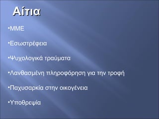 ΑίτιαΑίτια
•ΜΜΕ
•Εσωστρέφεια
•Ψυχολογικά τραύματα
•Λανθασμένη πληροφόρηση για την τροφή
•Παχυσαρκία στην οικογένεια
•Υποθρεψία
 
