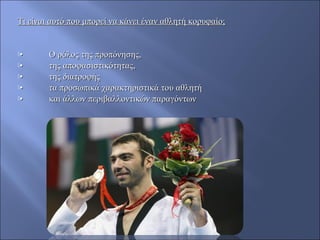 Τι είναι αυτό που μπορεί να κάνει έναν αθλητή κορυφαίο;Τι είναι αυτό που μπορεί να κάνει έναν αθλητή κορυφαίο;
•• Ο ρόλος της προπόνησης,Ο ρόλος της προπόνησης,
•• της αποφασιστικότητας,της αποφασιστικότητας,
•• της διατροφήςτης διατροφής
•• τα προσωπικά χαρακτηριστικά του αθλητήτα προσωπικά χαρακτηριστικά του αθλητή
•• και άλλων περιβαλλοντικών παραγόντωνκαι άλλων περιβαλλοντικών παραγόντων
 