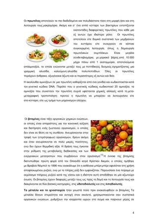 Οη πξωηεΐλεο απνηεινύλ ηα πην δηαδεδνκέλα θαη πνιπδηάζηαηα ηόζν ζηε κνξθή όζν θαη ζηε
ιεηηνπξγία ηνπο καθξνκόξηα. Αθόκε θαη ζ΄ έλα απιό θύηηαξν ησλ βαθηεξίσλ εληνπίδνληαη
εθαηνληάδεο δηαθνξεηηθέο πξσηεΐλεο πνπ θάζε κηα
εμ απηώλ έρεη ηδηαίηεξν ξόιν.

Οη πξσηεΐλεο

απνηεινύλ είηε δνκηθά ζπζηαηηθά ησλ κεκβξαλώλ
ηνπ

θπηηάξνπ

ζπγθεθξηκέλε
πξσηετληθώλ

είηε

ζπλεξγνύλ

ιεηηνπξγία,

όπσο

ζπκπιόθσλ.

ζε
ε

θάπνηα

δεκηνπξγία

Δίλαη

κεγάια

ζύλζεηαβηνκόξηα, κε κνξηαθό βάξνο από 10.000
κέρξη πάλσ από 1 εθαηνκκύξην, απνηεινύκελα
απόακηλνμέα, ηα νπνία ελώλνληαη κεηαμύ ηνπο κε πεπηηδηθνύο δεζκνύο ζρεκαηίδνληαο κηα
γξακκηθή

αιπζίδα,

θαινύκελε αιπζίδα

πνιππεπηηδίσλ.

Όιεο

νη

πξσηεΐλεο

πεξηέρνπλ άλζξαθα, νμπγόλνθαη άδσην θαη νη πεξηζζόηεξεο εμ απηώλ θαη ζείν.
Η αθνινπζία ακηλνμέσλ ζε κηα πξσηεΐλε θαζνξίδεηαη από έλα γνλίδην θαη θσδηθνπνηείηαη θαηά
ηνλ γελεηηθό θώδηθα DNA. Παξόιν πνπ ν γελεηηθόο θώδηθαο θσδηθνπνηεί 20 ακηλνμέα, ηα
ακηλνμέα πνπ ζπληζηνύλ ηελ πξσηεΐλε ζπρλά πθίζηαληαη ρεκηθέο αιιαγέο θαηά ηε κεηακεηαγξαθηθή ηξνπνπνίεζε: πξνηνύ ε πξσηεΐλε λα κπνξέζεη λα ιεηηνπξγήζεη είηε
ζην θύηηαξν, είηε σο ηκήκα ησλ κεραληζκώλ ειέγρνπ.

Οη βηηακίλεο είλαη ηάμε νξγαληθώλ ρεκηθώλ ελώζεσλ,
νη νπνίεο είλαη απαξαίηεηεο γηα ηελ θαλνληθή αύμεζε
θαη δηαηήξεζε ελόο δσληαλνύ νξγαληζκνύ, ν νπνίνο
δελ είλαη ζε ζέζε λα ηηο ζπλζέζεη. Αλεπξίζθνληαη ζηελ
ηξνθή ησλ (εηεξόηξνθσλ) νξγαληζκώλ, δξνπλ αθόκε
θαη όηαλ αλεπξίζθνληαη ζε πνιύ κηθξέο πνζόηεηεο,
ελώ δελ έρνπλ ζεξκηδηθή αμία. Η δξάζε ηνπο έγθεηηαη
ζηελ ξύζκηζε ηεο κεηαβνιηθήο δηαδηθαζίαο θαη ησλ
[1]

ελεξγεηαθώλ κεηαηξνπώλ πνπ ζπκβαίλνπλ ζηνλ νξγαληζκό.

Η έλλνηα ηεο βηηακίλεο

δηαηππώζεθε πξώηε θνξά από ηνλ Οιιαλδό ηαηξό Κξίζηηαλ Άηθκαλ, ν νπνίνο ηηκήζεθε
κε Βξαβείν Νόκπει ην 1896 πνπ αλαθάιπςε όηη ε αζζέλεηα κπέξη-κπέξη νθεηιόηαλ ζηε ρξήζε
απνθινησκέλνπ ξπδηνύ, ελώ κε ην πιήξεο ξύδη δελ εκθαληδόηαλ. Παξνπζίαζε έλα πείξακα κε
εθρύιηζκα πιήξνπο ξπδηνύ θαηά ηεο λόζνπ θαη ε ηδηόηεηα απηή απνδόζεθε ζε κία αδσηνύρν
έλσζε. Οη βηηακίλεο έρνπλ δηαθνξέο κεηαμύ ηνπο σο πξνο ηε δνκή θαη ηε ιεηηνπξγία ηνπο θαη
δηαθξίλνληαη ζε δύν βαζηθέο θαηεγνξίεο, ζηηο πδαηνδηαιπηέο θαη ζηηο ιηπνδηαιπηέο.
Σα κέηαιια θαη ηα ηρλνζηνηρεία ήηαλ γλσζηά πνιύ πξηλ αλαθαιπθζνύλ νη βηηακίλεο Τα
κέηαιια δίλνπλ ζηεξεόηεηα θαη αληνρή ζηνλ ζθειεηό, ρξεζηκνπνηνύληαη ζαλ ζπζηαηηθά
νξγαληθώλ ελώζεσλ, ξπζκίδνπλ ηελ ηζνξξνπία πγξώλ ζην ζώκα θαη παίξλνπλ κέξνο ζε

4

 