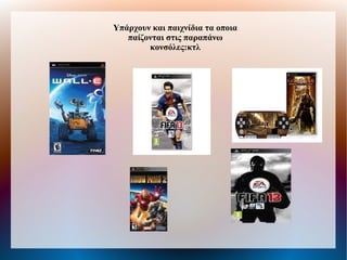Υπάρχουν και παιχνίδια τα οποια
παίζονται στις παραπάνω
κονσόλες:κτλ
 