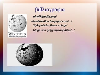 el.wikipedia.org/el.wikipedia.org/
βιβλιογραφια
ntelalides8ou.blogspot.com/.../ntelalides8ou.blogspot.com/.../
3lyk-polichn.thess.sch.gr/3lyk-polichn.thess.sch.gr/
blogs.sch.gr/gympanop/files/.../
 