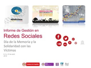 Informe de Gestión en
Redes Sociales
Día de la Memoria y la
Solidaridad con las
Víctimas
8, 9 y 10 de abril
2014
 