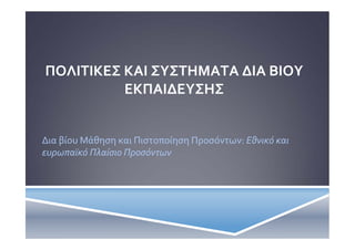 ΠΟΛΙΤΙΚΕΣ ΚΑΙ ΣΥΣΤΗΜΑΤΑ ΔΙΑ ΒΙΟΥ
ΕΚΠΑΙΔΕΥΣΗΣ

Δια βίου Μάθηση και Πιστοποίηση Προσόντων: Εθνικό και
ευρωπαϊκό Πλαίσιο Προσόντων

 