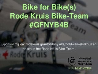 Bike for Bike(s) 
Rode Kruis Bike-Team 
#GFNYB4B 
Sponsor mij via: rodekruis.granfondony.nl/arnold-van-ellinkhuizen 
en steun het Rode Kruis Bike-Team! 
 