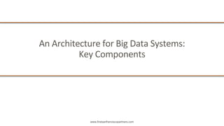www.firstsanfranciscopartners.com
An	Architecture	for	Big	Data	Systems:
Key	Components
 