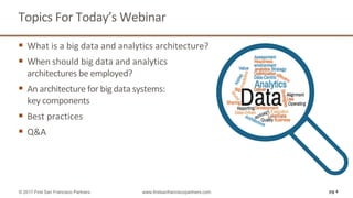 Topics	For	Today’s	Webinar
§ What	is	a	big	data	and	analytics	architecture?	
§ When	should	big	data	and	analytics	
architectures	be	employed?
§ An	architecture	for	big	data	systems:
key	components
§ Best	practices	
§ Q&A
pg 4© 2017 First San Francisco Partners www.firstsanfranciscopartners.com
Combine?
 