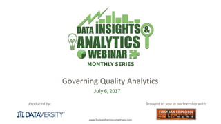 The First Step in Information Management
www.firstsanfranciscopartners.com
Produced by:
MONTHLY SERIES
Brought to you in partnership with:
July 6, 2017
Governing Quality Analytics
 