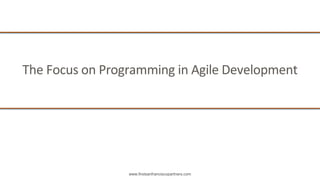 www.firstsanfranciscopartners.com
The Focus on Programming in Agile Development
 