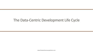 www.firstsanfranciscopartners.com
The Data-Centric Development Life Cycle
 
