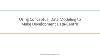 www.firstsanfranciscopartners.com
Using Conceptual Data Modeling to
Make Development Data-Centric
 