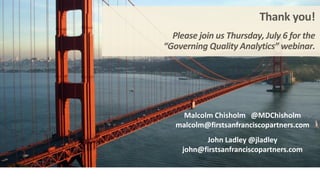 Thank you!
Please join us Thursday, July 6 for the
“Governing Quality Analytics” webinar.
Malcolm Chisholm @MDChisholm
malcolm@firstsanfranciscopartners.com
John Ladley @jladley
john@firstsanfranciscopartners.com
 