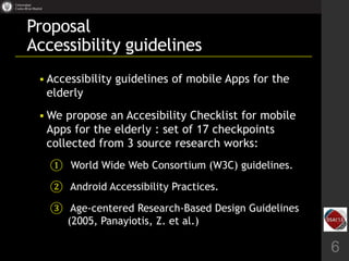 Proposal
Accessibility guidelines
 Accessibility guidelines of mobile Apps for the
elderly
 We propose an Accesibility C...