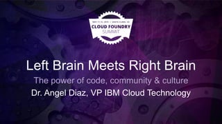 Left Brain Meets Right Brain
The power of code, community & culture
Dr. Angel Diaz, VP IBM Cloud Technology
 