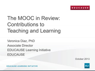 The MOOC in Review:
Contributions to
Teaching and Learning
Veronica Diaz, PhD
Associate Director
EDUCAUSE Learning Initiative
EDUCAUSE
October 2013

 