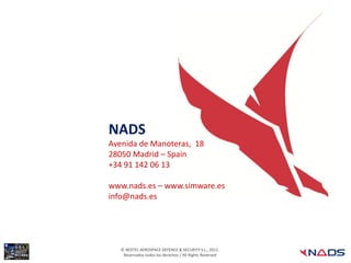 NADS
Avenida de Manoteras, 18
28050 Madrid – Spain
+34 91 142 06 13

www.nads.es – www.simware.es
info@nads.es




   © NEXTEL AEROSPACE DEFENCE & SECURITY S.L., 2012.
    Reservados todos los derechos / All Rights Reserved
 